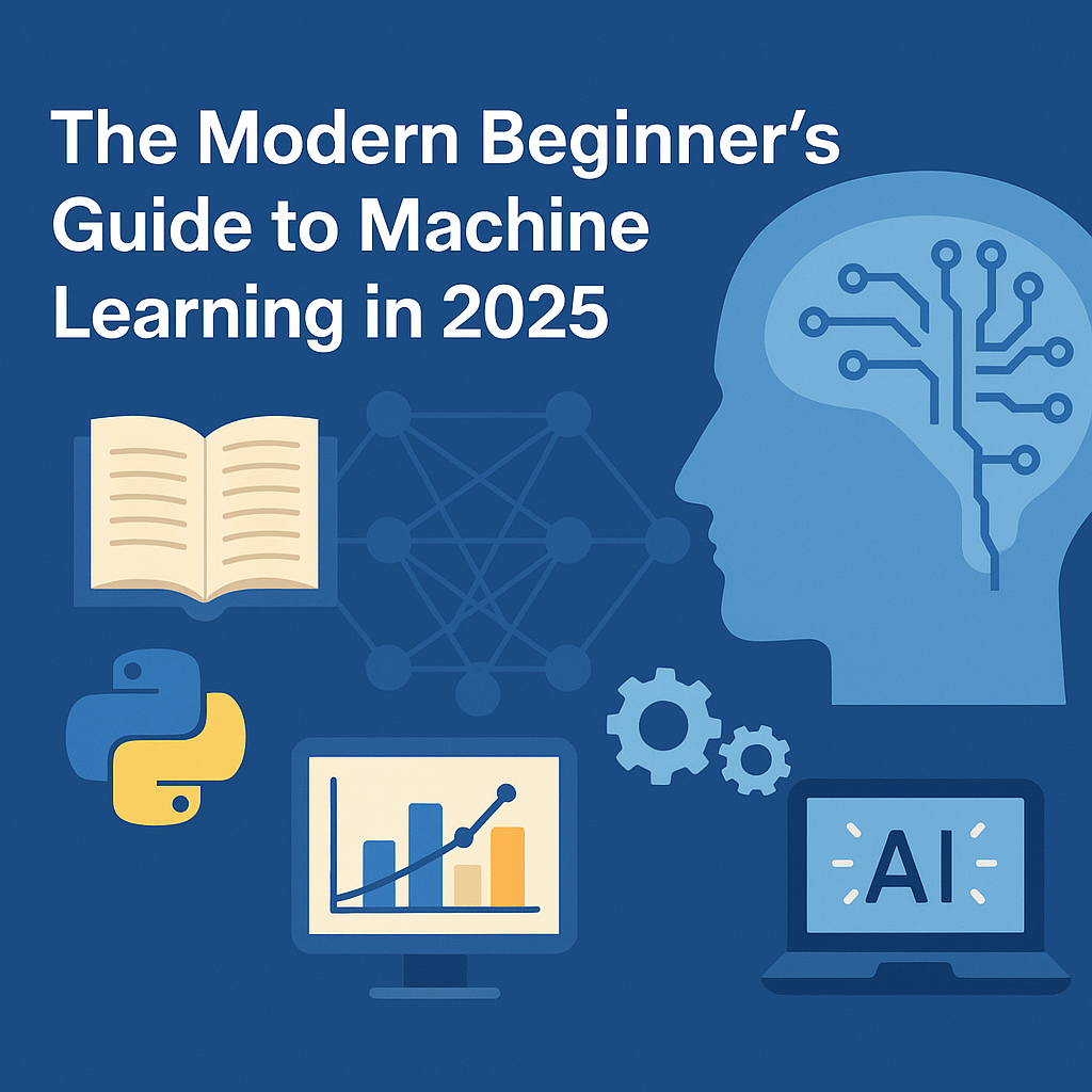 The Modern Beginner’s Guide to Machine Learning in 2025: Concepts, Tools, and Career Path
